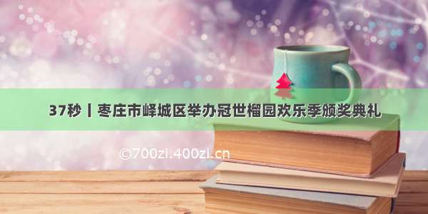 37秒丨枣庄市峄城区举办冠世榴园欢乐季颁奖典礼