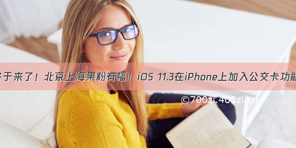 终于来了！北京上海果粉有福！iOS 11.3在iPhone上加入公交卡功能