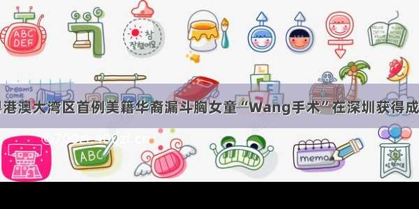 粤港澳大湾区首例美籍华裔漏斗胸女童“Wang手术”在深圳获得成功