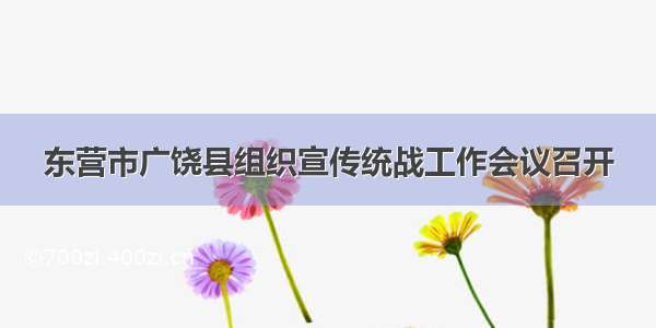 东营市广饶县组织宣传统战工作会议召开