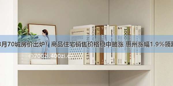 8月70城房价出炉！商品住宅销售价格稳中略涨 惠州涨幅1.9%领跑