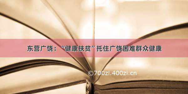 东营广饶：“健康扶贫”托住广饶困难群众健康