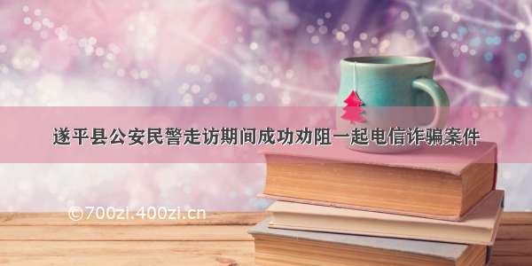 遂平县公安民警走访期间成功劝阻一起电信诈骗案件