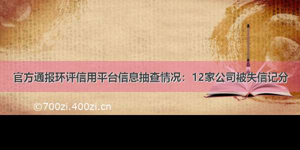 官方通报环评信用平台信息抽查情况：12家公司被失信记分