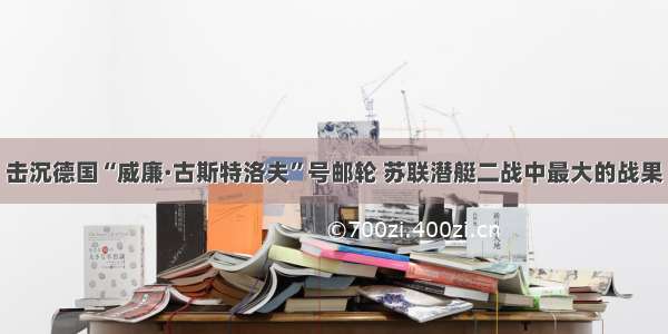 击沉德国“威廉·古斯特洛夫”号邮轮 苏联潜艇二战中最大的战果