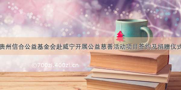 贵州信合公益基金会赴威宁开展公益慈善活动项目签约及捐赠仪式