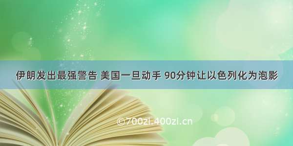 伊朗发出最强警告 美国一旦动手 90分钟让以色列化为泡影