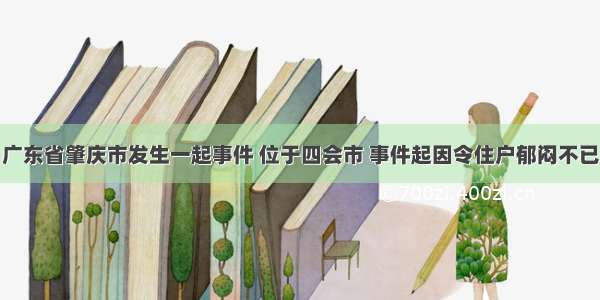 广东省肇庆市发生一起事件 位于四会市 事件起因令住户郁闷不已