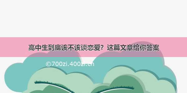 高中生到底该不该谈恋爱？这篇文章给你答案