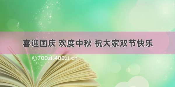 喜迎国庆 欢度中秋 祝大家双节快乐