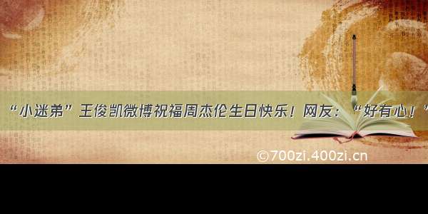 “小迷弟”王俊凯微博祝福周杰伦生日快乐！网友：“好有心！”