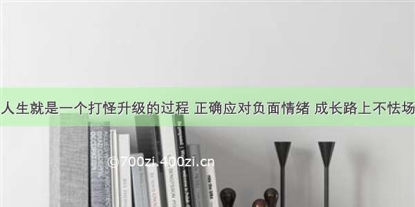 人生就是一个打怪升级的过程 正确应对负面情绪 成长路上不怯场