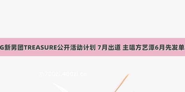 YG新男团TREASURE公开活动计划 7月出道 主唱方艺潭6月先发单曲