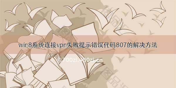 win8系统连接vpn失败提示错误代码807的解决方法