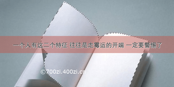 一个人有这二个特征 往往是走霉运的开端 一定要警惕了