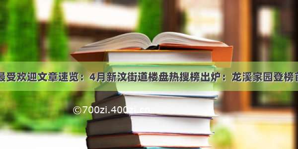 最受欢迎文章速览：4月新汶街道楼盘热搜榜出炉：龙溪家园登榜首