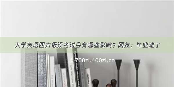 大学英语四六级没考过会有哪些影响？网友：毕业难了