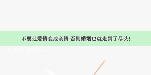 不要让爱情变成亲情 否则婚姻也就走到了尽头！