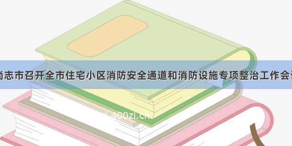 尚志市召开全市住宅小区消防安全通道和消防设施专项整治工作会议