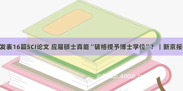 3年发表16篇SCI论文 应届硕士真能“破格授予博士学位”？｜新京报快评