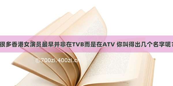 很多香港女演员最早并非在TVB而是在ATV 你叫得出几个名字呢？