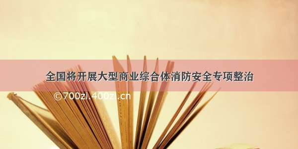 全国将开展大型商业综合体消防安全专项整治