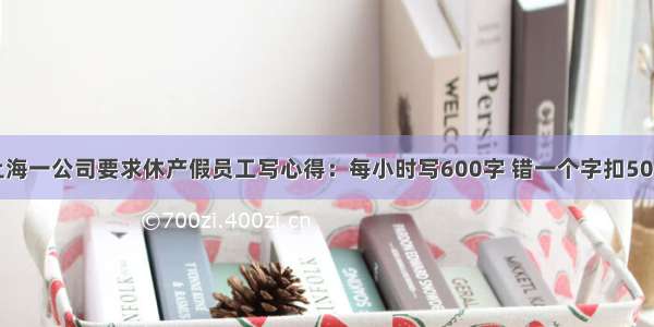 上海一公司要求休产假员工写心得：每小时写600字 错一个字扣50元