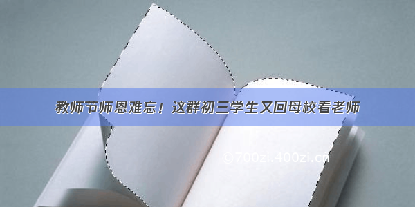 教师节师恩难忘！这群初三学生又回母校看老师