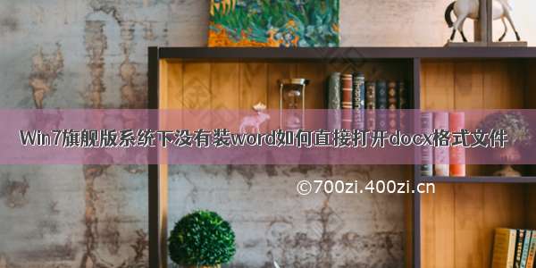 Win7旗舰版系统下没有装word如何直接打开docx格式文件