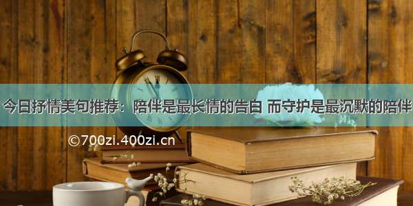 今日抒情美句推荐：陪伴是最长情的告白 而守护是最沉默的陪伴