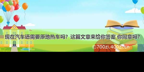 现在汽车还需要原地热车吗？这篇文章来给你答案 你同意吗？