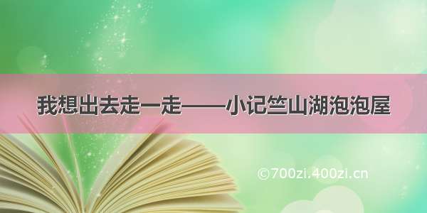 我想出去走一走——小记竺山湖泡泡屋