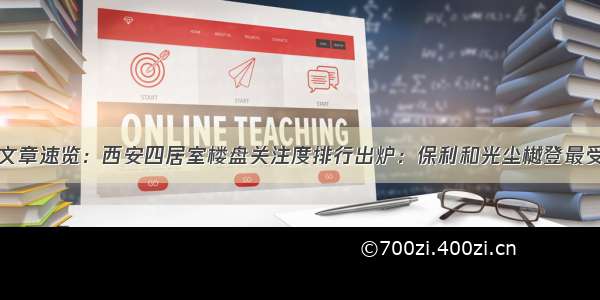 最受欢迎文章速览：西安四居室楼盘关注度排行出炉：保利和光尘樾登最受欢迎榜首