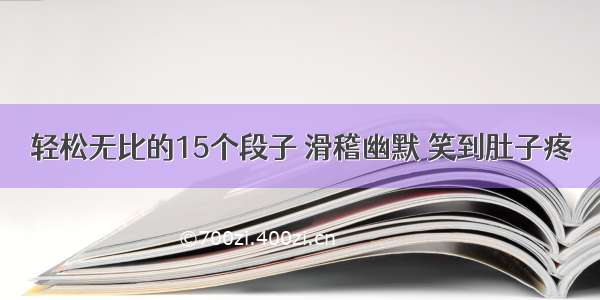 轻松无比的15个段子 滑稽幽默 笑到肚子疼