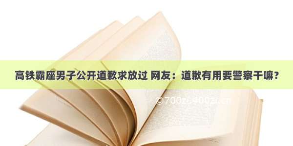 高铁霸座男子公开道歉求放过 网友：道歉有用要警察干嘛？