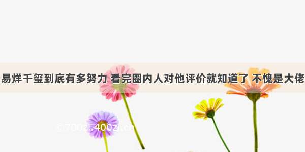 易烊千玺到底有多努力 看完圈内人对他评价就知道了 不愧是大佬