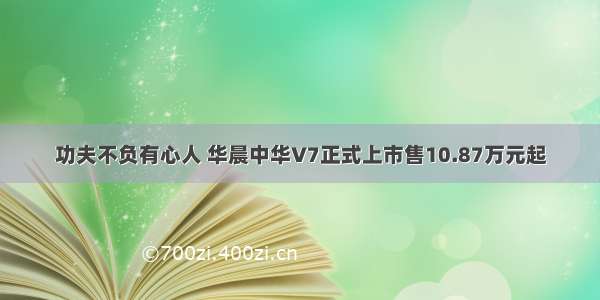 功夫不负有心人 华晨中华V7正式上市售10.87万元起