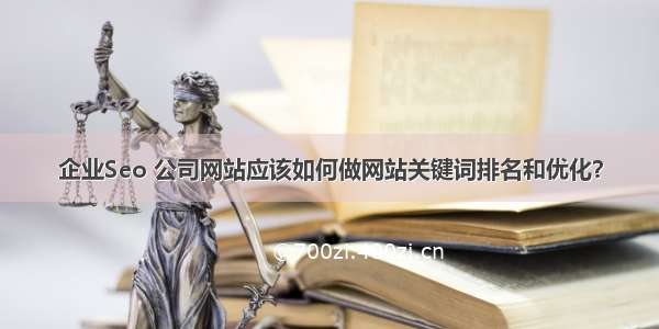 企业Seo 公司网站应该如何做网站关键词排名和优化？