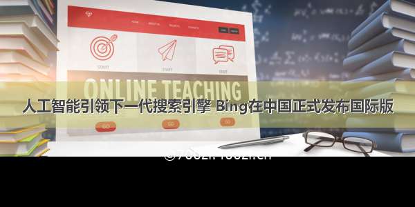 人工智能引领下一代搜索引擎 Bing在中国正式发布国际版