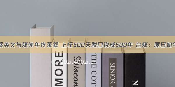 蔡英文与媒体年终茶叙 上任500天脱口说成500年 台媒：度日如年