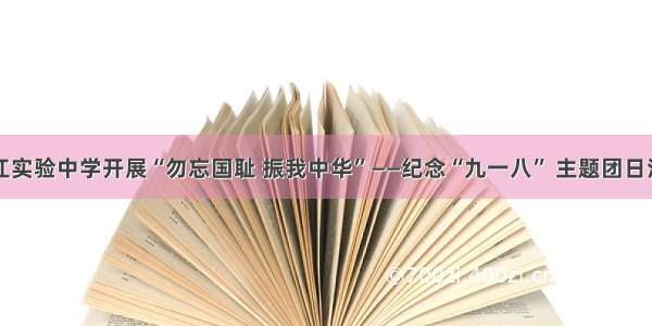 九江实验中学开展“勿忘国耻 振我中华”——纪念“九一八” 主题团日活动