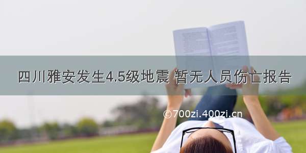 四川雅安发生4.5级地震 暂无人员伤亡报告