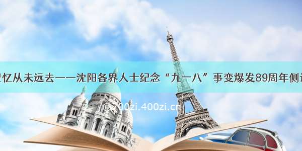 记忆从未远去——沈阳各界人士纪念“九一八”事变爆发89周年侧记