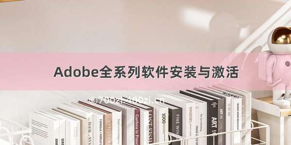 Adobe全系列软件安装与激活