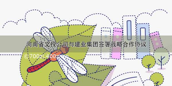 河南省文投公司与建业集团签署战略合作协议