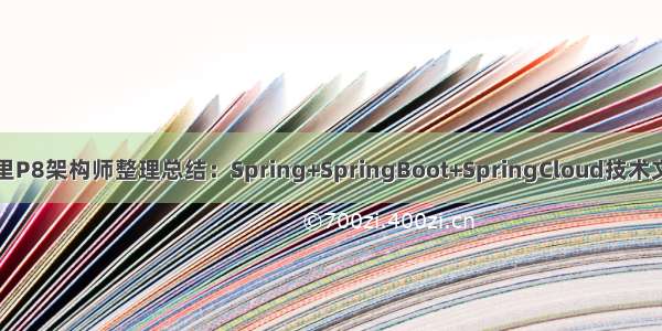 阿里P8架构师整理总结：Spring+SpringBoot+SpringCloud技术文档