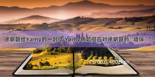 徐明朝给Yamy的一封信 Yamy将如何应对徐明朝的“陪伴”？