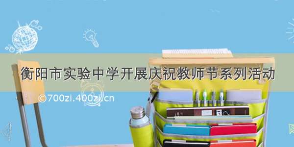 衡阳市实验中学开展庆祝教师节系列活动