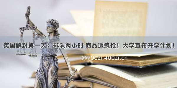 英国解封第一天：排队两小时 商品遭疯抢！大学宣布开学计划！