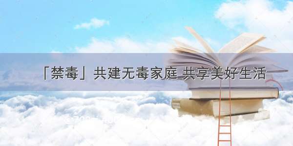 「禁毒」共建无毒家庭 共享美好生活